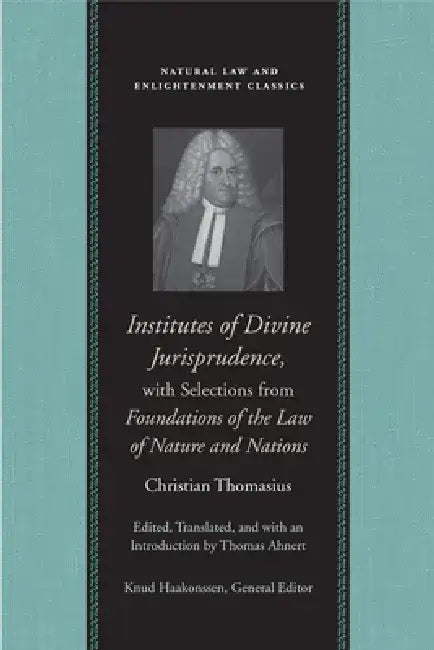 Institutes of Divine Jurisprudence, with Selections from Foundations of the Law of Nature and Nations by Christian Thomasius