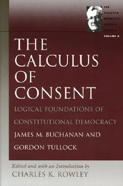 The Calculus of Consent: Logical Foundations of Constitutional Democracy by James M. Buchanan