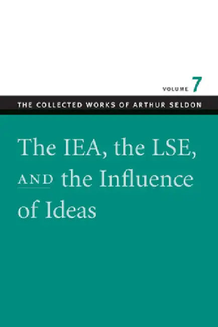 The IEA, the LSE & the Influence of Ideas by Seldon, Arthur