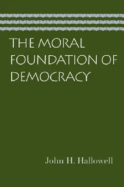 The Moral Foundation of Democracy by John H. Hallowell