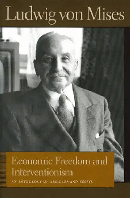 Economic Freedom and Interventionism: An Anthology of Articles and Essays by Ludwig Von Mises