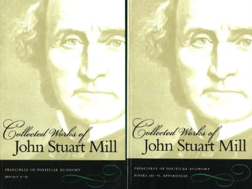 Collected Works of John Stuart Mill: Volume 2 & 3: Principles of Political Economy by John Stuart Mill