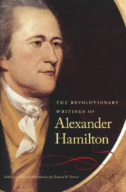 The Revolutionary Writings of Alexander Hamilton by Alexander Hamilton