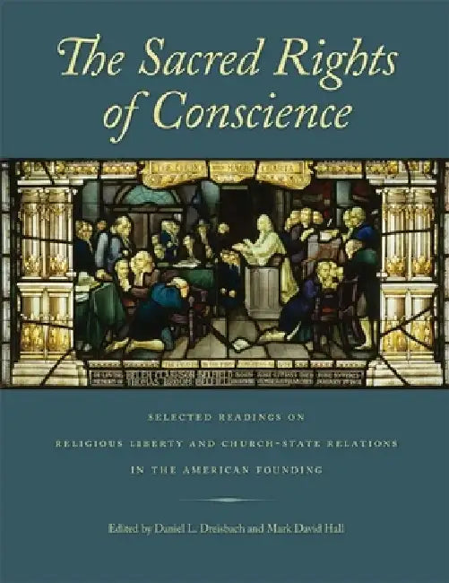 The Sacred Rights of Conscience: Selected Readings on Religious Liberty and Church-State Relations in the American Founding by Daniel L. Dreisbach
