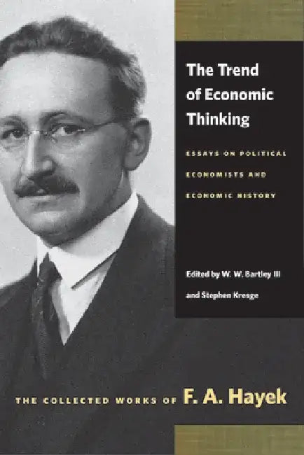 The Trend of Economic Thinking: Essays on Political Economists and Economic History by F. A. Hayek