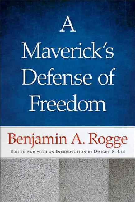A Maverick's Defense of Freedom: Selected Writings and Speeches of Benjamin A. Rogge by Benjamin A. Rogge