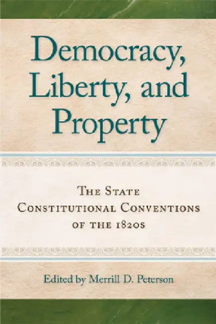 Democracy, Liberty, and Property: The State Constitutional Conventions of the 1820s by Merrill D. Peterson