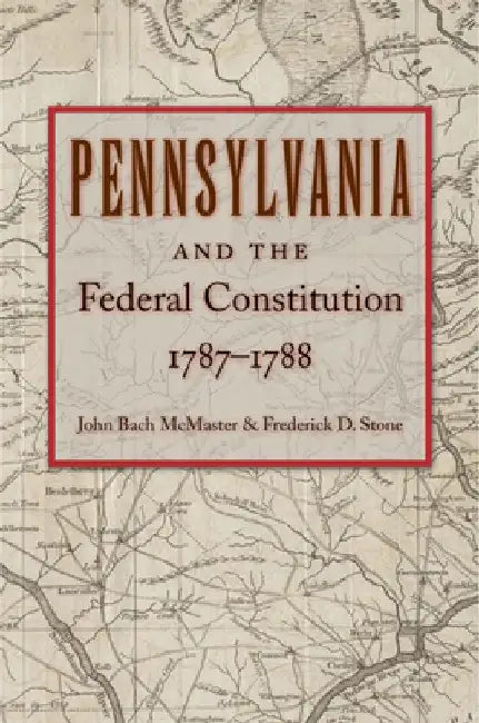 Pennsylvania and the Federal Constitution, 1787-1788 by John Bach McMaster