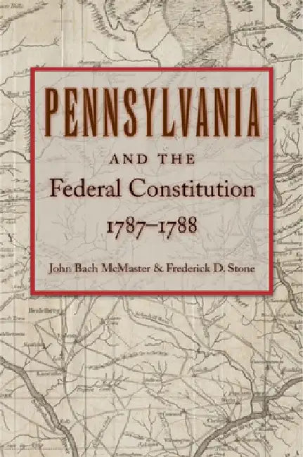 Pennsylvania and the Federal Constitution, 1787-1788 by John Bach McMaster