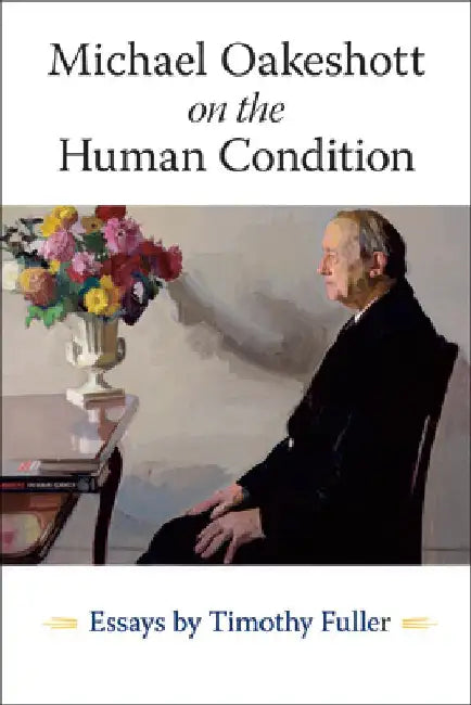 Michael Oakeshott on the Human Condition: Essays by Timothy Fuller by Timothy Fuller