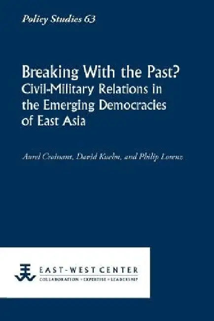 Breaking with the Past? Civil-Military Relations in the Emerging Democracies of East Asia by Aurel Croissant