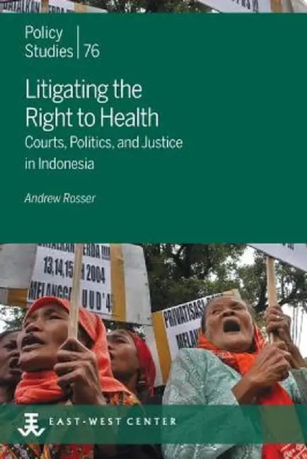 Litigating the Right to Health: Courts, Politics, and Justice in Indonesia by Andrew Rosser