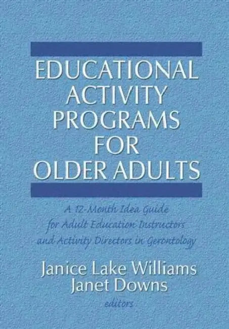 Educational Activity Programs for Older Adults: A 12-Month Idea Guide for Adult Education Instructors and Activity Directors in Gerontology by Janice Williams