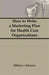 How To Write a Marketing Plan for Health Care Organizations by William Winston