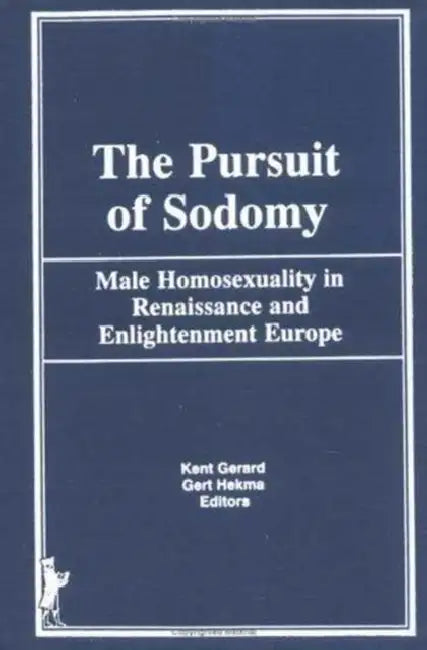The Pursuit of Sodomy: Male Homosexuality in Renaissance and Enlightenment Europe by Kent Gerard