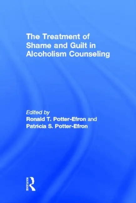 The Treatment of Shame and Guilt in Alcoholism Counseling by Ron Potter-Efron