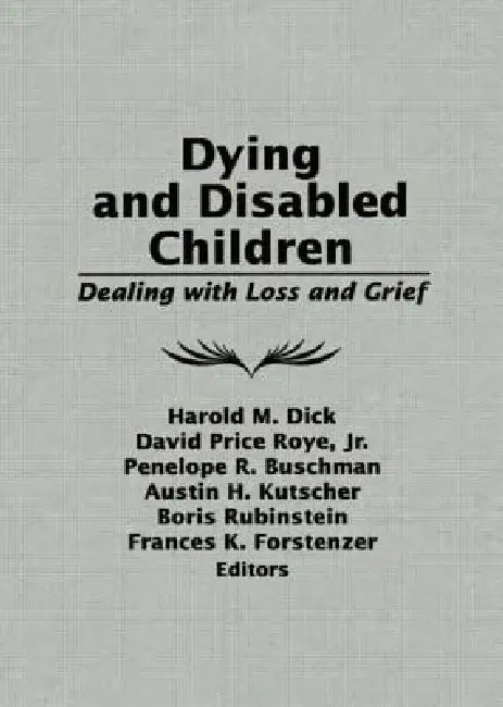 Dying and Disabled Children: Dealing with Loss and Grief by Harold M. Dick