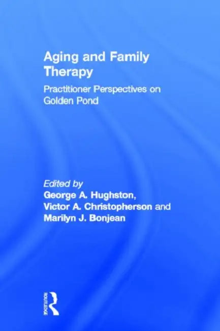Aging and Family Therapy: Practitioner Perspectives on Golden Pond by George Hughston