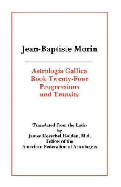 Astrologia Gallica Book 24: Progressions and Transits by Jean Baptiste Morin, James Herschel Holden