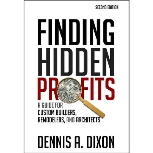 Finding Hidden Profits: A Guide for Custom Builders, Remodelers, and Architects by Dennis A. Dixon