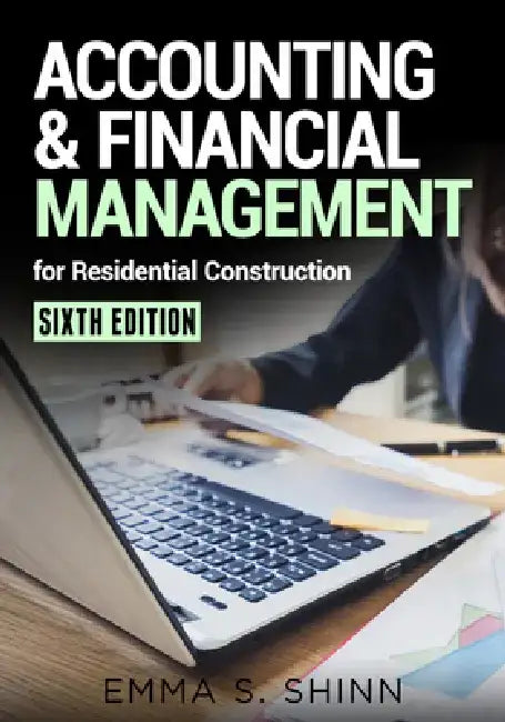 Accounting & Financial Management for Residential Construction, Sixth Edition by Emma Shinn