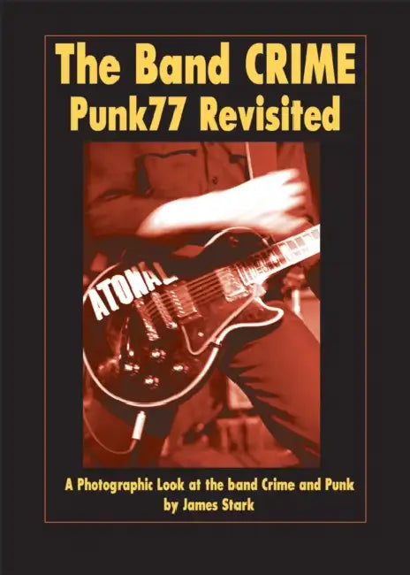 The Band Crime: Punk77 Revisited: A Photographic Look at the Band Crime and Punk by James Stark