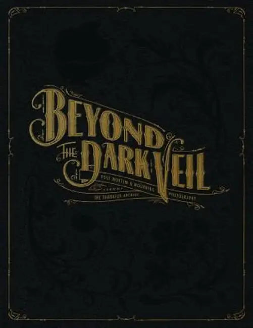 Beyond the Dark Veil: Post Mortem & Mourning Photography from the Thanatos Archive by Jack Mord