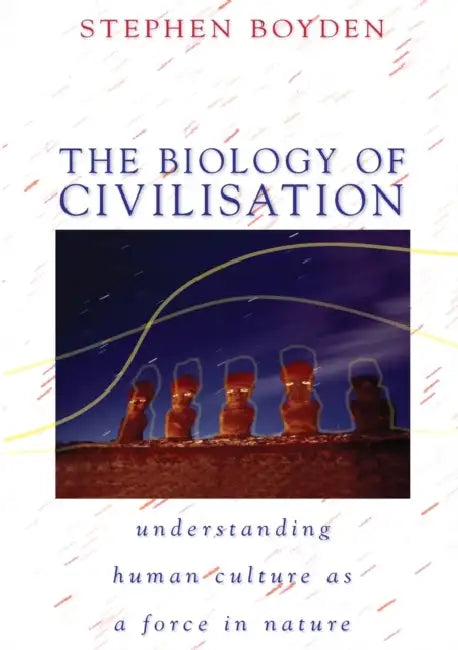 The Biology of Civilisation: Understanding Human Culture as a Force in Nature by Stephen Boyden