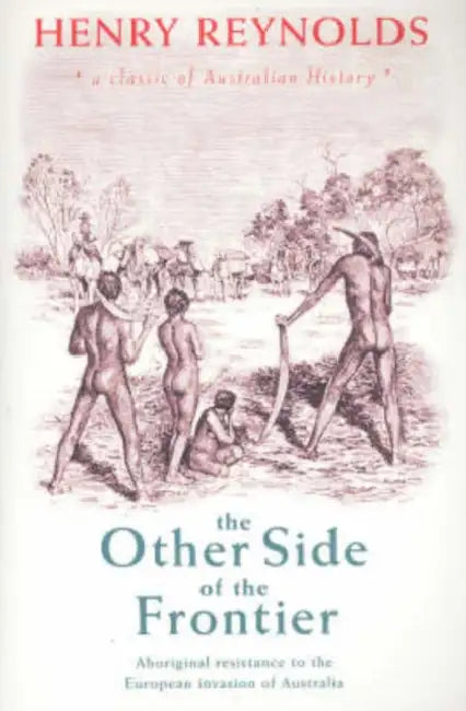 The Other Side of the Frontier: Aboriginal Resistance to the European Invasion of Australia by H. Reynolds