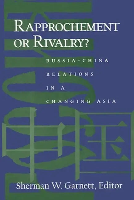 Rapprochement or Rivalry?: Russia-China Relations in a Changing Asia by Sherman W. Garnett
