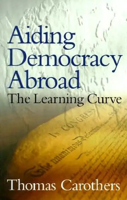 Aiding Democracy Abroad: The Learning Curve by Thomas Carothers