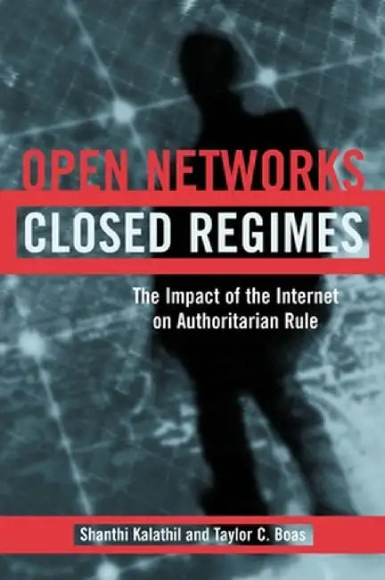 Open Networks, Closed Regimes: The Impact of the Internet on Authoritarian Rule by Shanthi Kalathil
