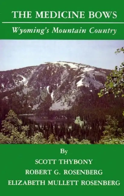 The Medicine Bows: Wyoming's Mountain Country by Scott Thybony, Robert G. Rosenberg, Elizabeth Mullett Rosenberg