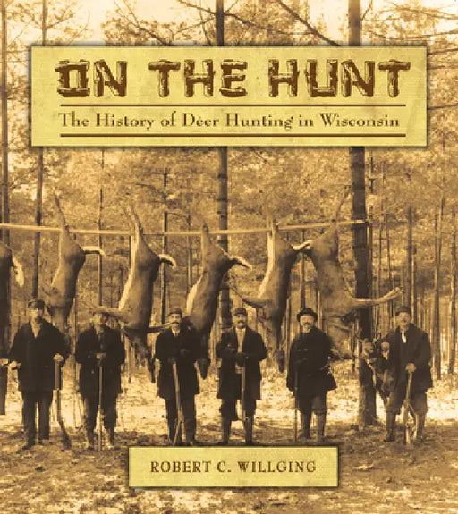 On the Hunt: The History of Deer Hunting in Wisconsin by Robert C. Willging