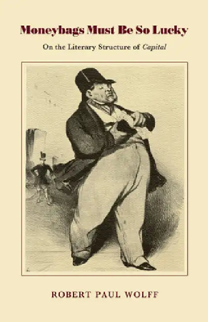 Moneybags Must Be So Lucky: On the Literary Structure of Capital by Robert P. Wolff