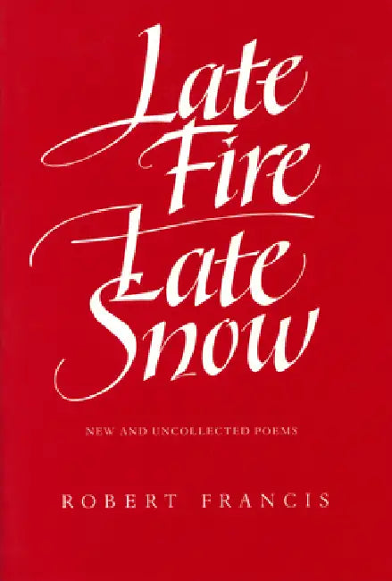 Late Fire, Late Snow: New and Uncollected Poems by Robert Francis