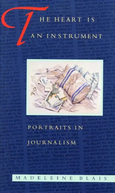 The Heart Is an Instrument: Portraits in Journalism by Madeleine Blais, Geneva Overholser