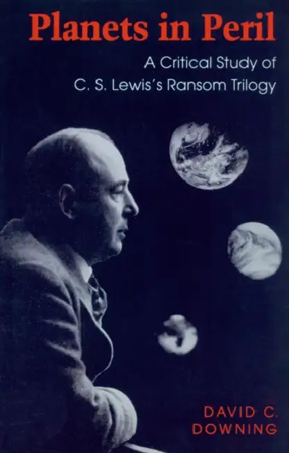 Planets in Peril: A Critical Study of C. S. Lewis's Ransom Trilogy by David C. Downing