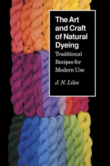 Art Craft Natural Dyeing: Traditional Recipes Modern Use by J. N. Liles