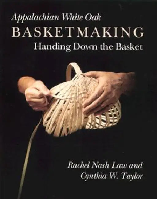 Appalachian White Oak Basketmaking: Handing Down the Basket by Rachel Nash Law