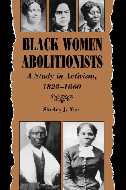 Black Women Abolitionists: A Study in Activism, 1828-1860 by Shirley J. Yee