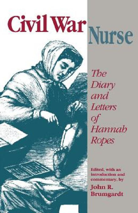 Civil War Nurse: The Diary and Letters Hannah Ropes by John R. Brumgardt