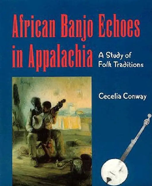 African Banjo Echoes In Appalachia: A Study of Folk Traditions by Cecelia Conway