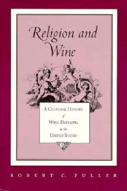 Religion and Wine: A Cultural History of Wine Drinking in the United States by Robert C. Fuller
