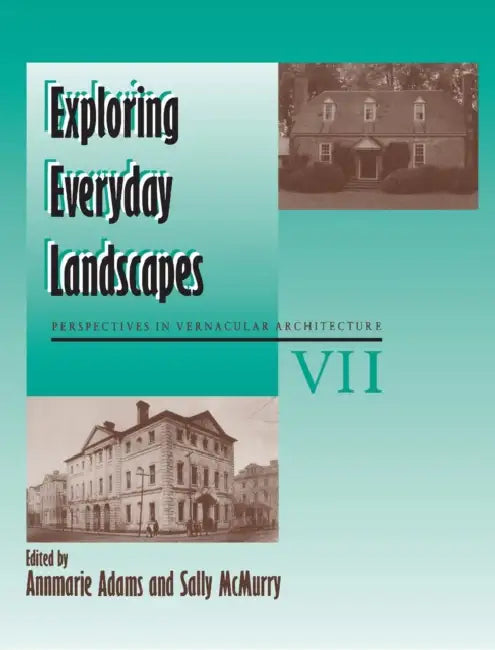 Exploring Everyday Landscapes: Perspectives in Vernacular Architecture, VII by Annmarie Adams, Sally McMurry