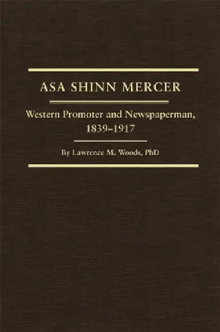 Asa Shinn Mercer: Western Promoter and Newspaperman, 1839-1917 Volume 31 by Lawrence M. Woods