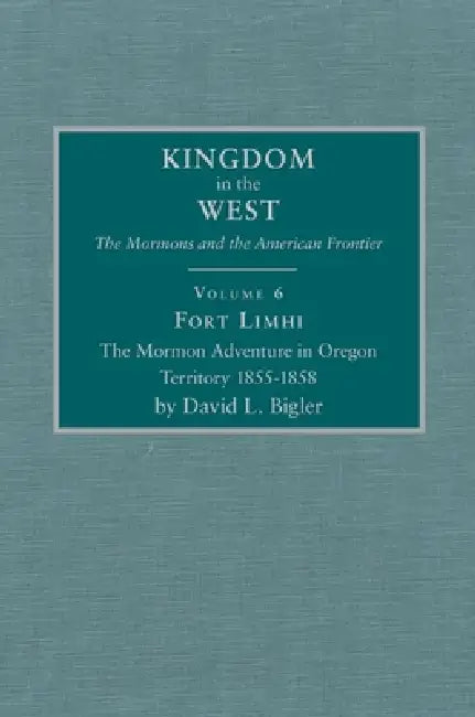 Fort Limhi: The Mormon Adventure in Oregon Territory 1855-1858 Volume 6 by David L. Bigler