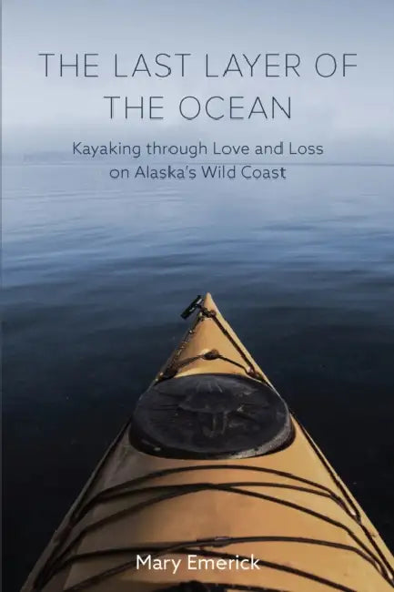 The Last Layer of the Ocean: Kayaking Through Love and Loss on Alaska's Wild Coast by Mary Emerick