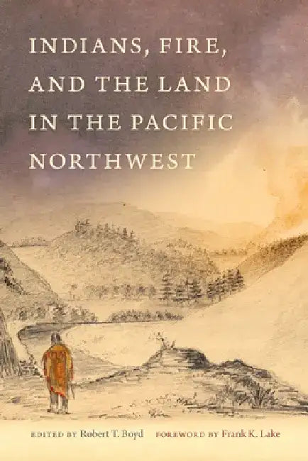 Indians, Fire, and the Land in the Pacific Northwest by Robert Boyd