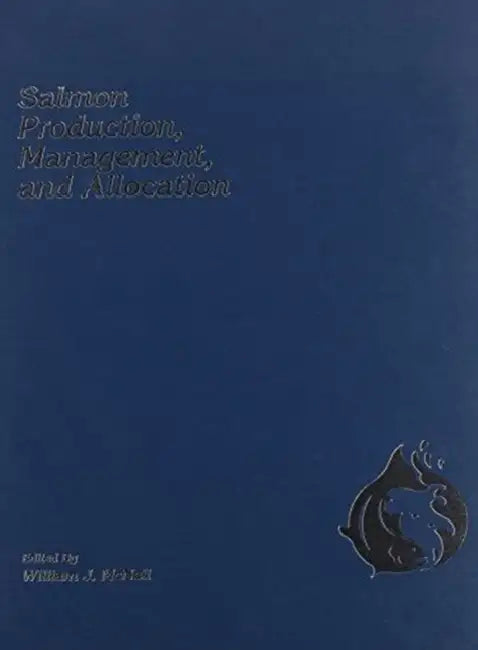 Salmon Production, Management, and Allocation: Biological, Economic, and Policy Issues by William J. McNeil